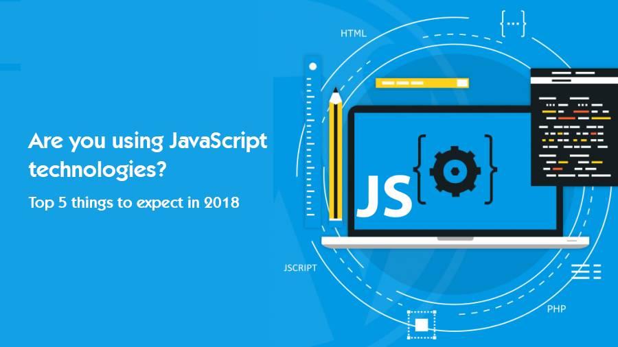 Are you using JavaScript technologies? Top 5 things to expect in 2018